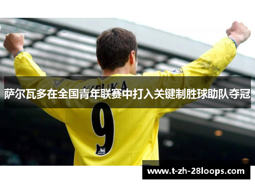 萨尔瓦多在全国青年联赛中打入关键制胜球助队夺冠