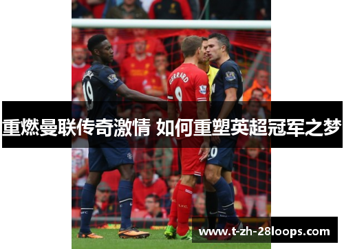 重燃曼联传奇激情 如何重塑英超冠军之梦