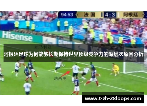 阿根廷足球为何能够长期保持世界顶级竞争力的深层次原因分析 阿根廷足球为何能够长期保持世界顶级竞争力的深层次原因分析