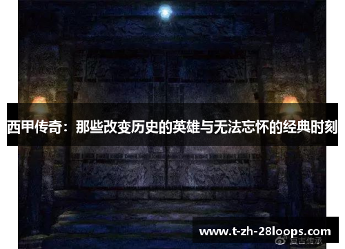 西甲传奇：那些改变历史的英雄与无法忘怀的经典时刻