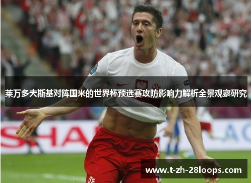 莱万多夫斯基对阵国米的世界杯预选赛攻防影响力解析全景观察研究