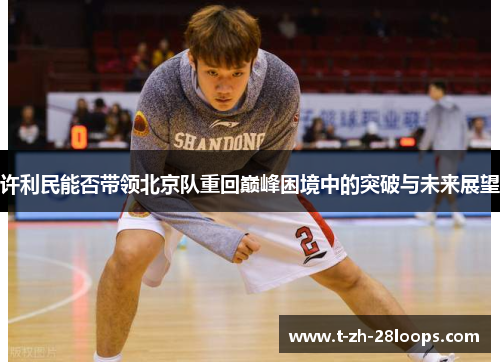 许利民能否带领北京队重回巅峰困境中的突破与未来展望