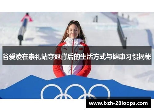 谷爱凌在崇礼站夺冠背后的生活方式与健康习惯揭秘 谷爱凌在崇礼站夺冠背后的生活方式与健康习惯揭秘