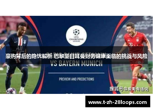 豪购背后的隐忧解析 巴黎圣日耳曼财务健康面临的挑战与风险 豪购背后的隐忧解析 巴黎圣日耳曼财务健康面临的挑战与风险