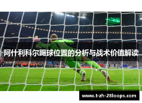阿什利科尔踢球位置的分析与战术价值解读 阿什利科尔踢球位置的分析与战术价值解读