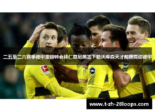 二五至二六赛季德甲重磅转会拜仁慕尼黑签下勒沃库森天才前腰震动德甲 二五至二六赛季德甲重磅转会拜仁慕尼黑签下勒沃库森天才前腰震动德甲