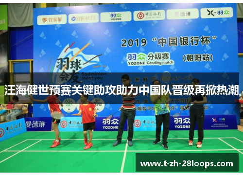 汪海健世预赛关键助攻助力中国队晋级再掀热潮 汪海健世预赛关键助攻助力中国队晋级再掀热潮