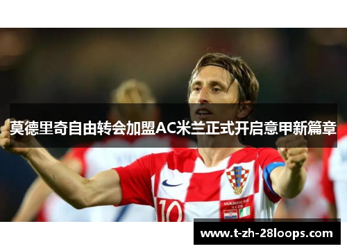 莫德里奇自由转会加盟AC米兰正式开启意甲新篇章