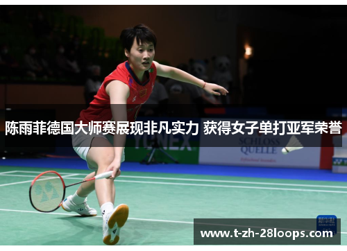 陈雨菲德国大师赛展现非凡实力 获得女子单打亚军荣誉