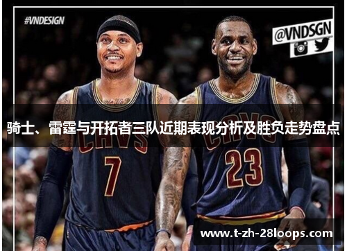 骑士、雷霆与开拓者三队近期表现分析及胜负走势盘点