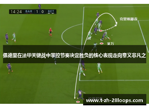 佩德里在法甲关键战中掌控节奏决定胜负的核心表现走向意义非凡之