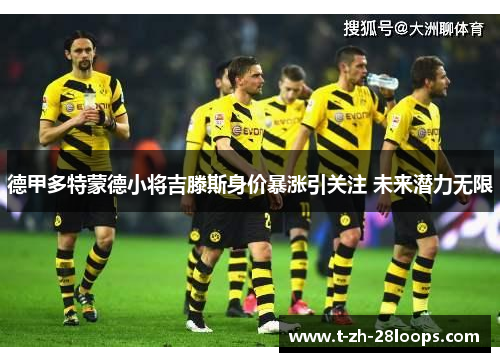 德甲多特蒙德小将吉滕斯身价暴涨引关注 未来潜力无限 德甲多特蒙德小将吉滕斯身价暴涨引关注 未来潜力无限