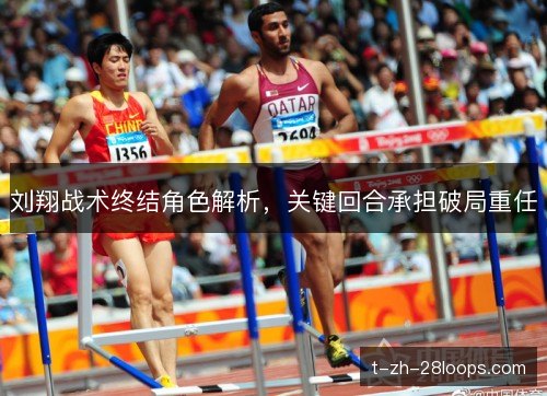 刘翔战术终结角色解析,关键回合承担破局重任 刘翔战术终结角色解析,关键回合承担破局重任
