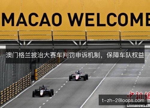 澳门格兰披治大赛车判罚申诉机制,保障车队权益 澳门格兰披治大赛车判罚申诉机制,保障车队权益